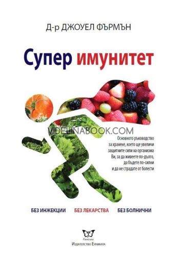 Супер имунитет:Основното ръководство за хранене, което ще увеличи защитните сили на организма Ви, за да живеете по-дълго, да бъдете по-силни и да не страдате от болести: Без инжекции. Без лекарства. Без болнични, Д-р Джоуел Фърмън