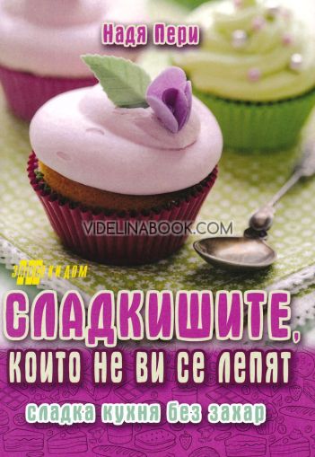 Сладкишите, които не ви се лепят: Сладка кухня без захар, Надя Пери