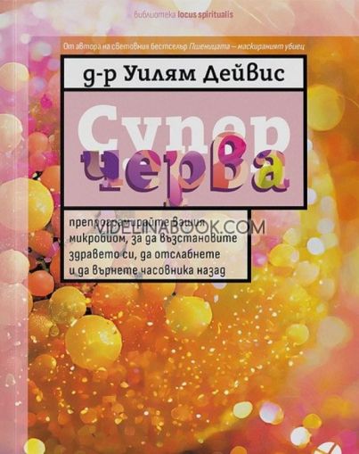 Суперчерва: Препрограмирайте вашия микробиом, за да възстановите здравето си, да отслабнете и да върнете часовника назад, Уилям Дейвис