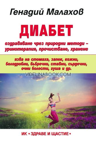 Диабет: оздравяване чрез природни методи - уринотерапия, прочистване, хранене: язва на стомаха, запек, кожни болести, белодробни болести, бъбречни болести, ставни болести, сърдечни болести, очни болести, гуша и др, Генадий Малахов