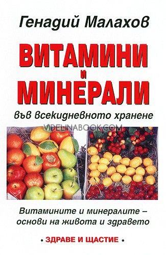 Витамини и минерали във всекидневното хранене: Витамините и минералите - основи на живота и здрвето, Генадий Малахов
