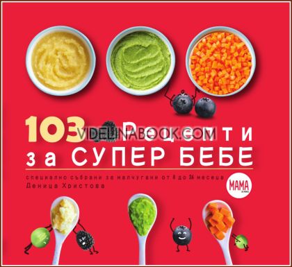 103 рецепти за супер бебе: Специално събрани за малчугани от 4 до 36 месеца, Деница Христова