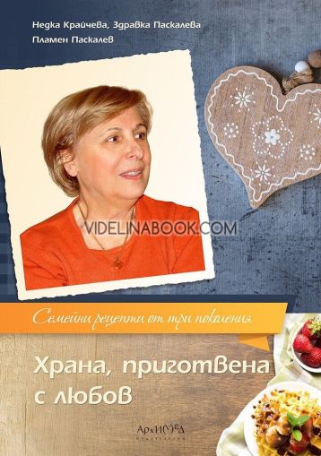 Храна, приготвена с любов: Семейни рецепти от три поколения, Недка Крайчева, Здравка Паскалева, Пламен Паскалев