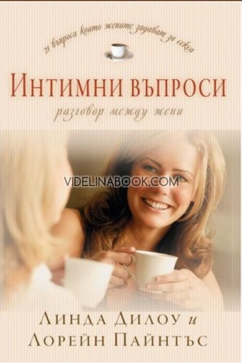 Интимни въпроси: Разговор между жени: 21 въпроса, които жените задават за секса, Линда Дилоу, Лорейн Пайнтъс