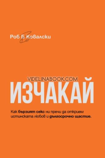 Изчакай: Как бързият секс ни пречи да открием истинската любов и дългосрочно щастие, Роб Ковалски