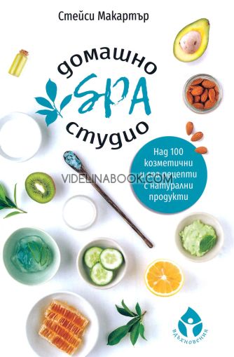 Домашно SPA студио: Над 100 козметични и спа рецепти с натурални продукти, Стейси Макартър