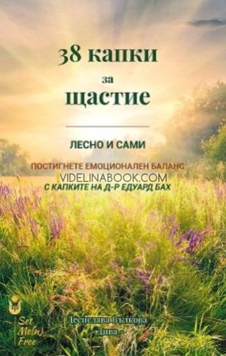 38 капки за щастие: Лесно и сами. Постигнете емоционален баланс с капките на д-р Едуард Бах, Десислава Вълкова-Дива