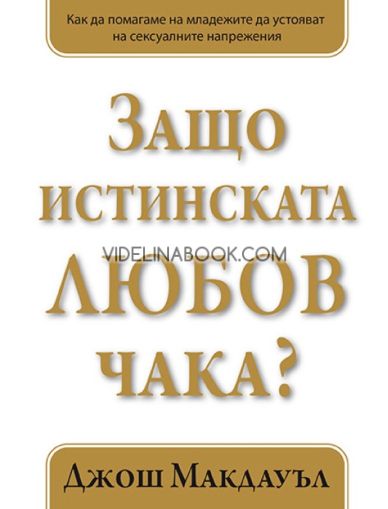 Защо истинската любов чака: Как да помагаме на младежите да устояват на сексуалните напрежения. Книга 1, Джош Макдауъл
