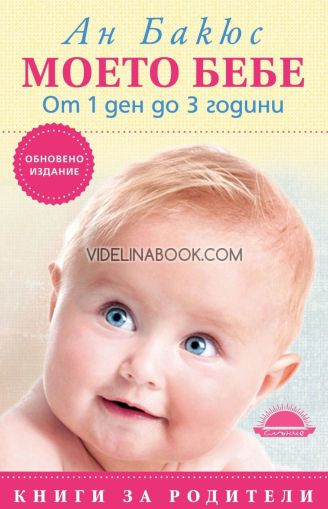 Моето бебе от 1 ден до 3 години: Обновено издание, Ан Бакюс