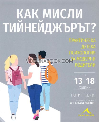 Как мисли тийнейджърът?: Практическа детска психология за модерни родители, Танит Кери, д-р Ангард Ръдкин