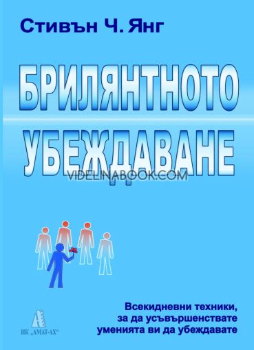 Брилянтното убеждаване: Всекидневни техники, за да усъвършенствате уменията ви да убеждавате, Стивън Ч. Янг