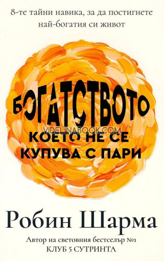 Богатството, което не се купува с пари: 8-те тайни навика, за да постигнете най-богатия си живот, Робин Шарма