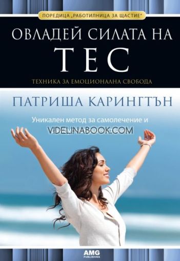 Овладей силата на ТЕС: Техника за емоционална свобода: Уникален метод за самолечение и самоусъвършенстване, Патриша Карингтън
