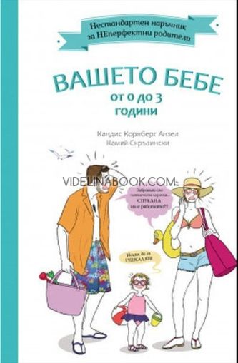 Нестандартен наръчник за НЕперфектни родители: Вашето бебе от 0 до 3 години, Кандис Корнберг Анзел, Камий Скръзински