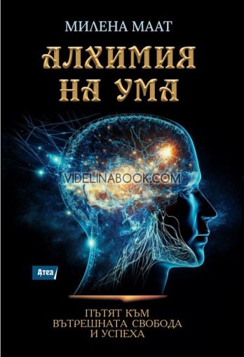 Алхимия на ума. Пътят към вътрешната свобода и успеха, Милена Маат