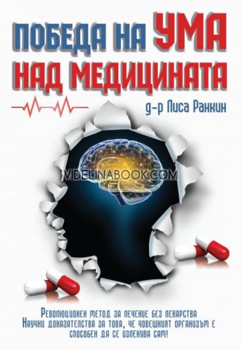 Победа на ума над медицината: Революционен метод за лечение без лекарства: Научни доказателства за това, че човешкият организъм е способен да се излекува сам!, Лиса Ранкин