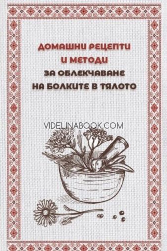 Домашни рецепти и методи за облекчаване на болките в тялото, Авторски колектив