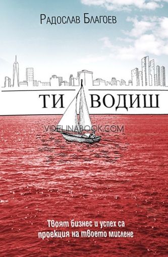 Ти водиш: Твоят бизнес и успех са проекция на твоето мислене, Радослав Благоев