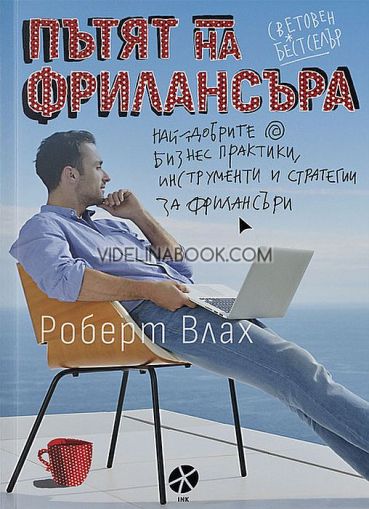 Пътят на фрилансъра: Най-добрите бизнес практики, инструменти и стратегии за фрилансъри, Роберт Влах