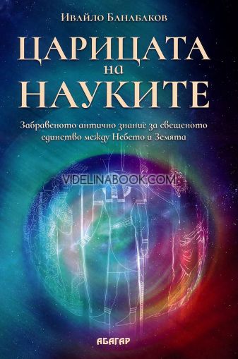 Царицата на науките: Забравеното антично знание за свещеното единство между Небето и Земята, Ивайло Банабаков