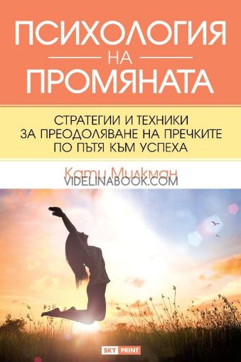 Психология на промяната: Стратегии и техники за преодоляване на пречките по пътя към успеха, Кати Милкман