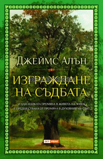 Изграждане на съдбата: И най-малката промяна в живота на човек е предшествана от промяна в духовния му свят, Джеймс Алън