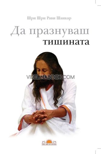 Да празнуваш тишината,	Шри Шри Рави Шанкар