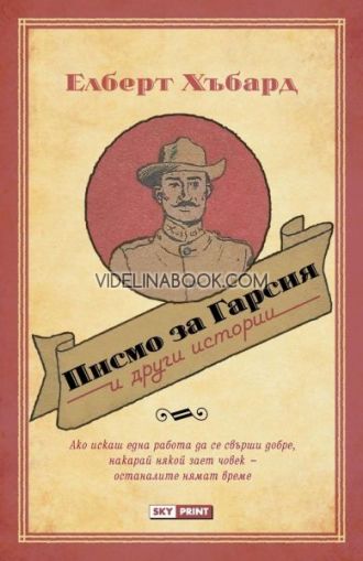Писмо за Гарсия и други истории: Ако искаш една работа да се свърши добре, накарай някой зает човек - останалите нямат време, Елберт Хъбард