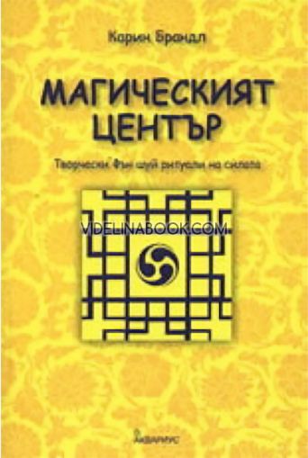 Магическият център: Творчески Фън Шуй ритуали на силата Български, Карин Брандл