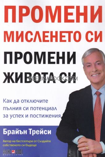 Промени мисленето си, промени живота си: Как да отключите пълния си потенциал за успех и постижения, Брайън Трейси