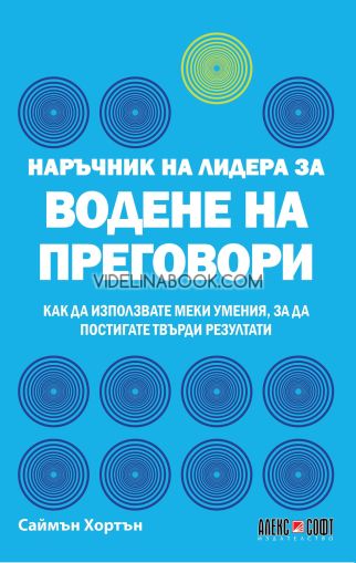 Наръчник на лидера за водене на преговори: Как да използвате меки умения, за да постигате твърди резултати, Саймън Хортън  
