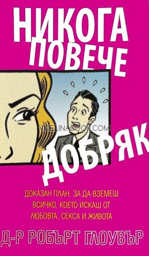 Никога повече добряк: Доказан план, за да вземеш всичко, което искаш от любовта, секса и живота, д-р Робърт Глоувър 