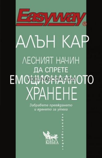 Лесният начин да спрете емоционалното хранене: Забравете преяждането и яденето за утеха!, Алън Кар