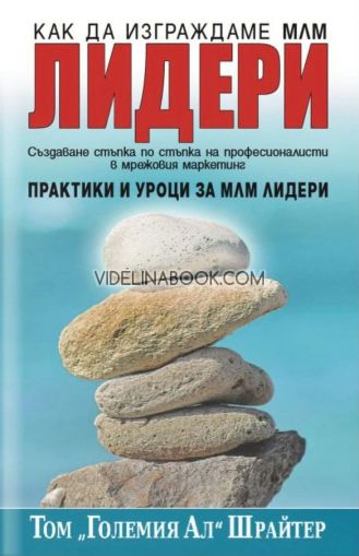 Как да изграждаме МЛМ лидери: Създаване стъпка по стъпка на професионалисти в мрежовия маркетинг. Практики и уроци за МЛМ лидери, Том Шрайтер