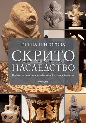 Скрито наследство: Необясними находки и изображения от България и Балканите, Ирена Григорова