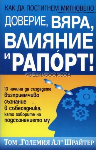 Как да постигнем мигновено доверие, вяра, влияние и рапорт!: 13 начина да създадете възприемчиво съзнание в събеседника, като говорите на подсъзнанието му, Том "Големия Ал" Шрайтер 