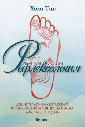 Рефлексология: Древните тайни на китайската рефлексология за лечение на тялото, ума, сърцето и духа, Холи Тци