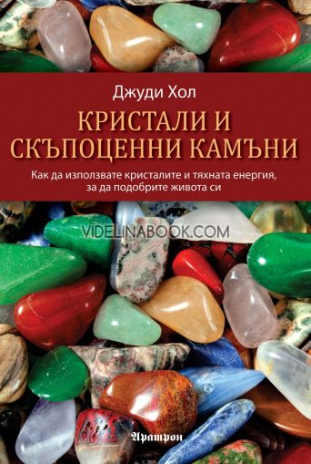 Кристали и скъпоценни камъни: Как да използвате кристалите и тяхната енергия, за да подобрите живота си, Джуди Хол