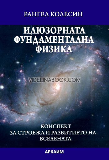 Илюзорната фундаментална физика: Конспект за строежа и развитието на Вселената, Рангел Колесин