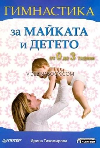 Гимнастика за майката и детето: От 0 до 3 години, Ирина Тихомирова