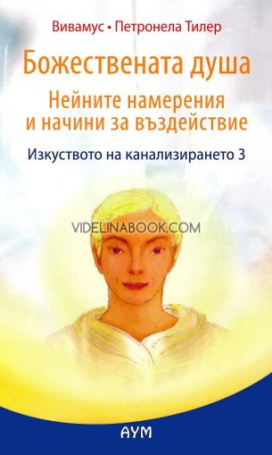 Изкуството на канализирането: Божествената душа: Нейните намерения и начини за въздействие, книга трета, Вивамус, Петронела Тилер