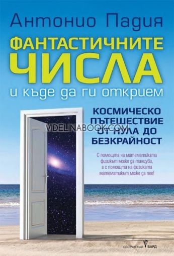 Фантастичните числа и къде да ги открием: Космическо пътешествие от нула до безкрайност: С помощта на математиката физикът може да танцува, а с помощта на физиката математикът може да пее!, Антонио Падия