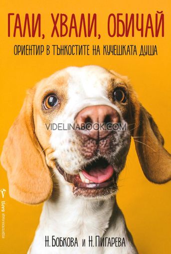 Гали, хвали, обичай: Ориентир в тънкостите на кучешката душа, Н. Бобкова, Н. Пигарева