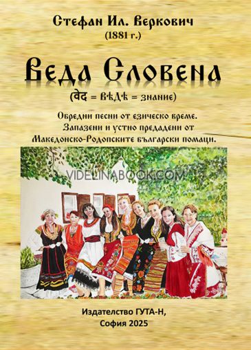 Веда Словена: Обредни песни от езическо време. Запазени и устно предадени от Македонско-Родопските български помаци., Стефан Ил. Веркович