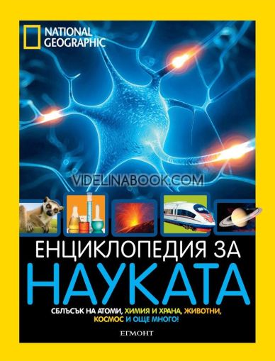 National Geographic: Енциклопедия на науката. Сблъсък на атоми, химия и хран, животни, космос и още много!, Авторски Колектив