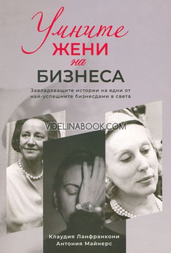 Умните жени на бизнеса: Завладяващите истории на едни от най-успешните бизнесдами в света, Клаудия Ланфранкони, Антония Майнерс