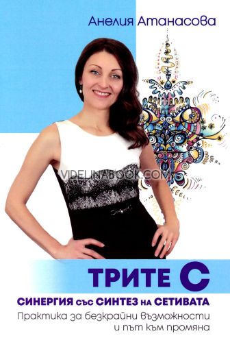 Трите С: Синергия със синтез на сетивата, Практика за безкрайни възможности и път към промяна, Анелия Атанасова