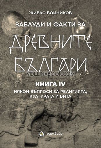 Заблуди и факти за древните българи - книга 4: Някои въпроси за религията, културата и бита, Живко Войников