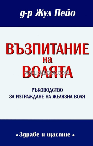 Възпитание на волята: Ръководство за изграждане на желязна воля, д-р Жул Пейо