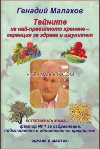 Тайните на най-правилното хранене - гаранция за здраве и имунитет: Естествената храна - фактор № 1 за оздравяване, подмладяване и обновяване на организма!, Генадий Малахов